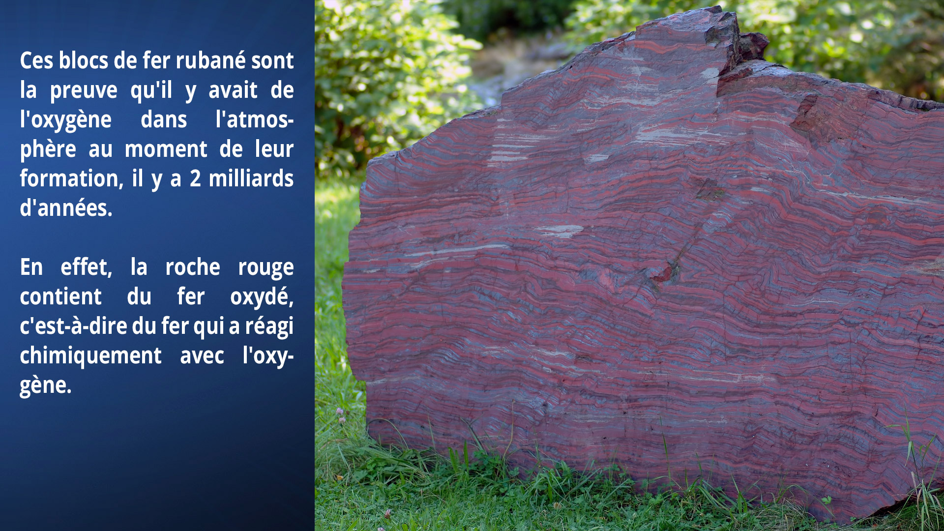 Des blocs de fer rubané, preuve qu'il y avait de l'oxygène dans l'atmosphère au moment de leur formation, il y a 2 milliards d'années.